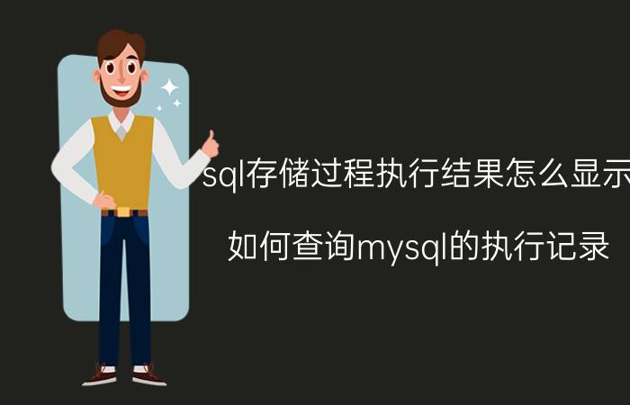 sql存储过程执行结果怎么显示 如何查询mysql的执行记录？